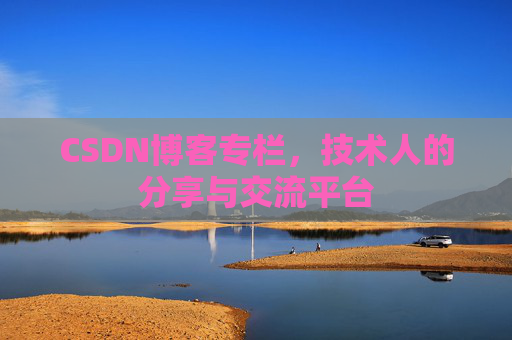 CSDN博客专栏，技术人的分享与交流平台